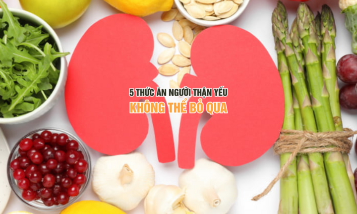 5 thức ăn người thận yếu không thể bỏ qua