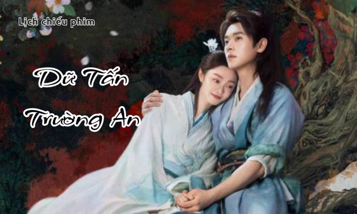 Lịch chiếu phim Dữ Tấn Trường An tập 1 đến 38 mới nhất, chi tiết nhất