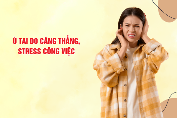 Ù tai do căng thẳng, stress công việc: Khi áp lực tinh thần ảnh hưởng trực tiếp đến thính giác