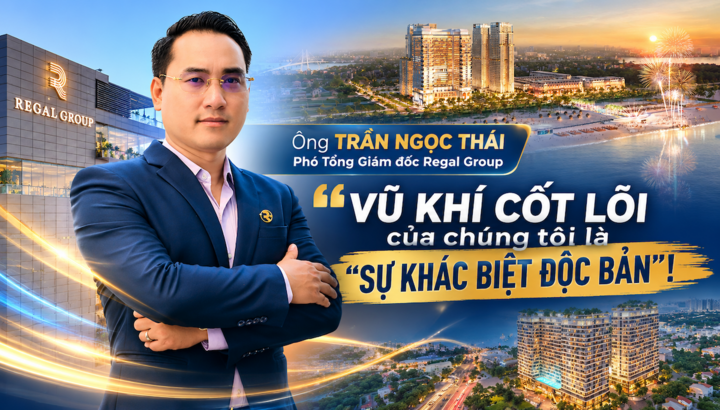 Ông Trần Ngọc Thái - Phó Tổng Giám đốc Regal Group: “Vũ khí cốt lõi của chúng tôi là “sự khác biệt độc bản”!”