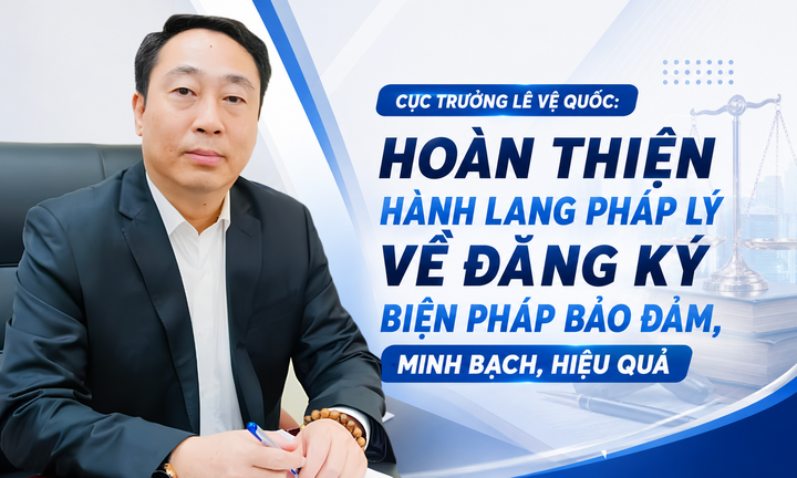 Cục trưởng Lê Vệ Quốc: Hoàn thiện hành lang pháp lý về đăng ký biện pháp bảo đảm,  minh bạch, hiệu quả