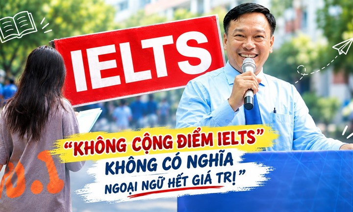 Dự kiến bỏ điểm cộng khi xét tuyển đại học, hiệu trưởng nói gì về giá trị của chứng chỉ IELTS?