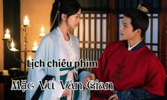 Lịch chiếu phim Mặc Vũ Vân Gian từ tập 17 đến 28 mới nhất, chính xác nhất