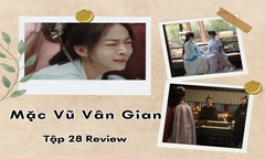 Mặc Vũ Vân Gian tập 28 Review: Ngô Cẩn Ngôn diễn xuất thần, khán giả khóc theo