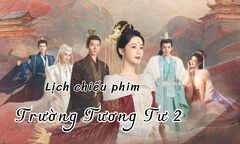 Lịch chiếu phim Trường Tương Tư 2 từ tập 1 đến 9 mới nhất, chính xác nhất