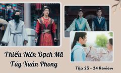Thiếu Niên Bạch Mã Túy Xuân Phong tập 23-24 Review: Vì sao Đông Quân cướp dâu?