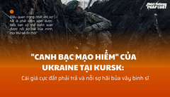  "Canh bạc mạo hiểm " của Ukraine tại Kursk: Cái giá cực đắt phải trả và nỗi sợ hãi bủa vây binh sĩ 