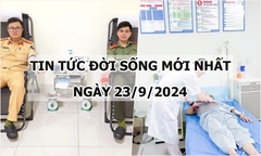 Tin tức đời sống 23/9/2024:Cán bộ công an hiến máu cứu bệnh nhân thoát nguy kịch