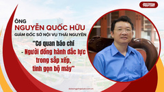 Giám đốc Sở Nội vụ Thái Nguyên: Cơ quan báo chí – Người đồng hành đắc lực trong sắp xếp, tinh gọn bộ máy