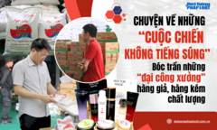 Chuyện về những “cuộc chiến không tiếng súng”- Bài 1: Bóc trần những “đại công xưởng” hàng giả, hàng kém chất lượng