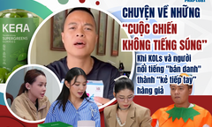 Chuyện về những “cuộc chiến không tiếng súng”- Bài 4: Khi KOLs và người nổi tiếng  "bán danh " thành “kẻ tiếp tay” hàng giả