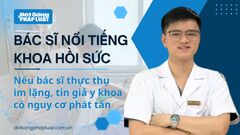 Bác sĩ nổi tiếng khoa Hồi sức: "Nếu bác sĩ thực thụ im lặng, tin giả y khoa có nguy cơ phát tán "