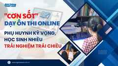  "Cơn sốt " dạy ôn thi online: Bài 2: Phụ huynh kỳ vọng, học sinh nhiều trải nghiệm trái chiều