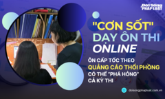  "Cơn sốt " dạy ôn thi online - Bài 5: Ôn cấp tốc theo quảng cáo thổi phồng có thể “phá hỏng” cả kỳ thi