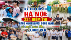 Kỳ thi lớp 10 Hà Nội: 224 điểm thi, hàng nghìn người đồng hành và một mùa thi trọn vẹn