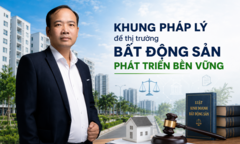 Khung pháp lý và những động lực để thị trường bất động sản phát triển minh bạch, bền vững