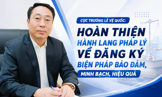 Cục trưởng Lê Vệ Quốc: Hoàn thiện hành lang pháp lý về đăng ký biện pháp bảo đảm,  minh bạch, hiệu quả